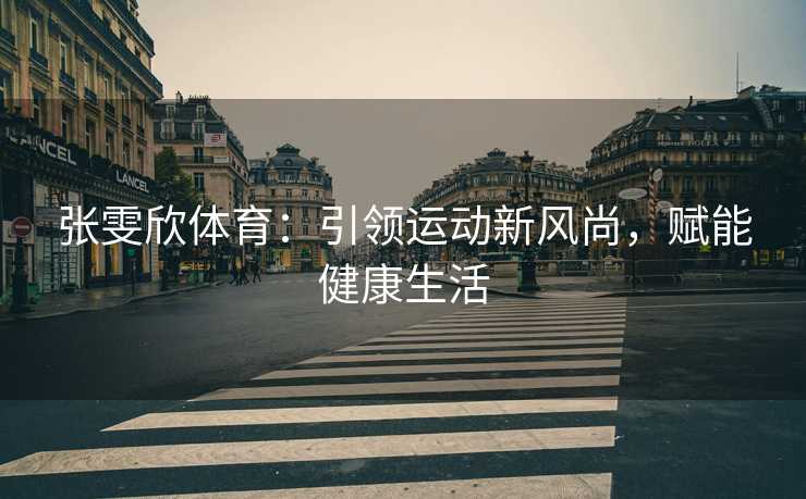 张雯欣体育：引领运动新风尚，赋能健康生活