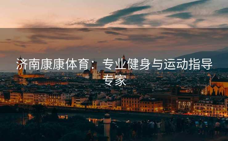 济南康康体育：专业健身与运动指导专家