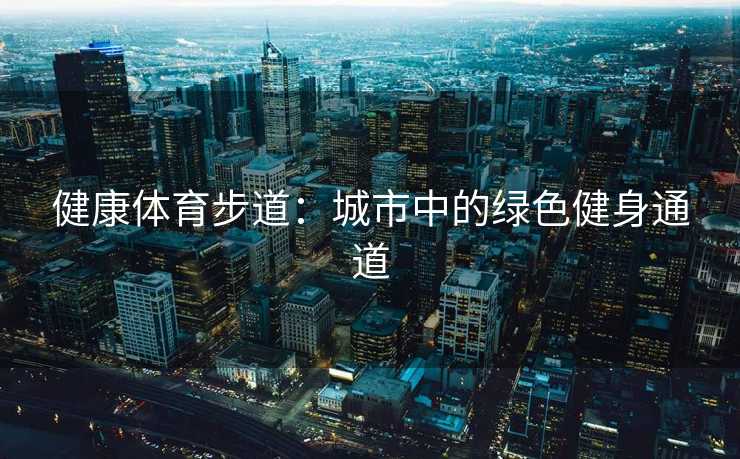 健康体育步道：城市中的绿色健身通道