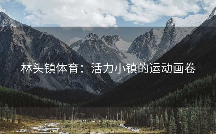林头镇体育：活力小镇的运动画卷