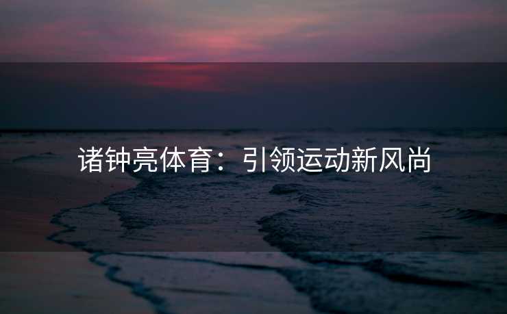 诸钟亮体育：引领运动新风尚