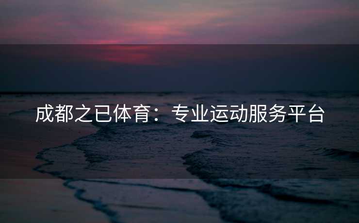成都之已体育：专业运动服务平台