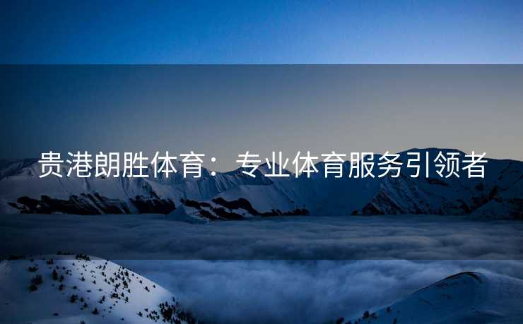 贵港朗胜体育：专业体育服务引领者