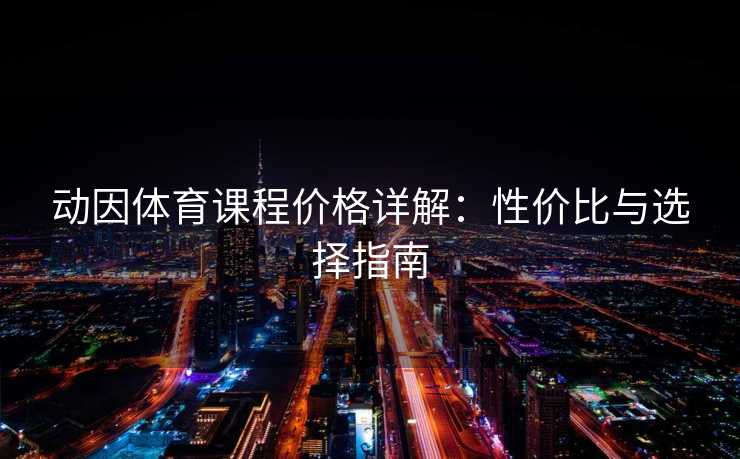动因体育课程价格详解：性价比与选择指南