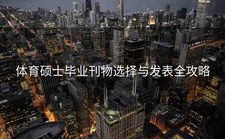 体育硕士毕业刊物选择与发表全攻略