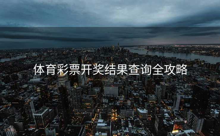 体育彩票开奖结果查询全攻略 体育彩票开奖结果查询全攻略