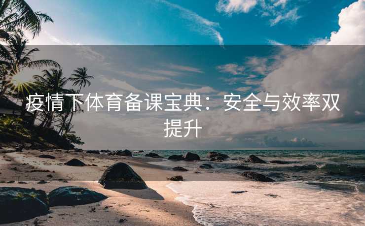 疫情下体育备课宝典：安全与效率双提升