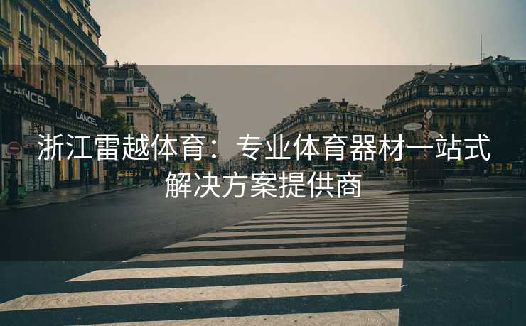 浙江雷越体育：专业体育器材一站式解决方案提供商