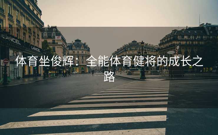 体育坐俊辉：全能体育健将的成长之路