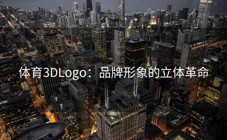 体育3DLogo:品牌形象的立体革命 体育3DLogo:品牌形象的立体革命