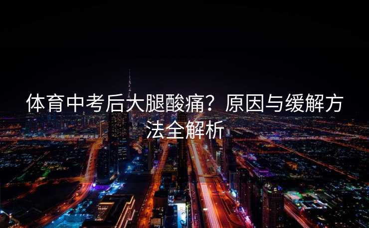 体育中考后大腿酸痛？原因与缓解方法全解析